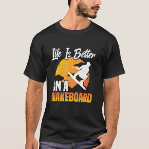 Wakeboard Wakesurfing Life Is Better Wakeboarding  T-Shirt