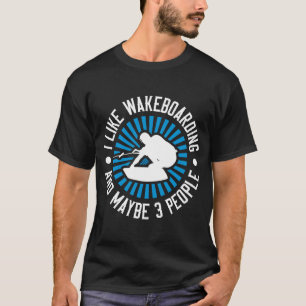 Wakeboarder I Like Wakeboarding And Maybe 3 People T-Shirt