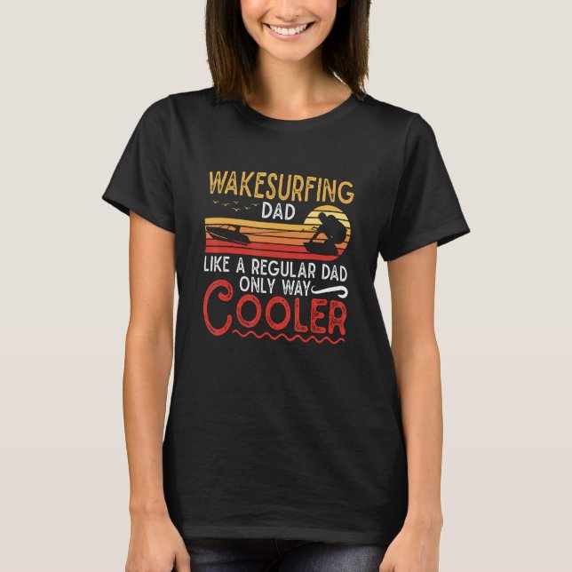Wakesurfing Dad Like A Regular Dad Wakeboarder Wak T-Shirt (Front)
