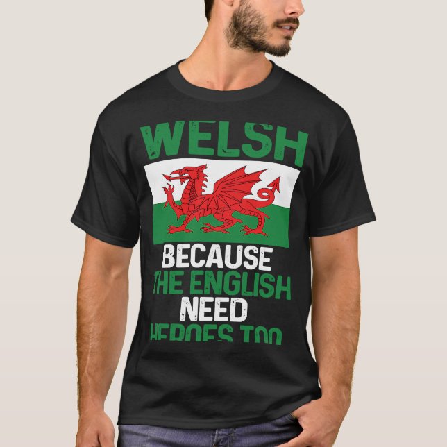 Wales Pride  Welsh Because The English Need Heroes T-Shirt (Front)