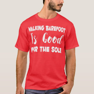 Walking Barefoot Is Good For The Sole  T-Shirt