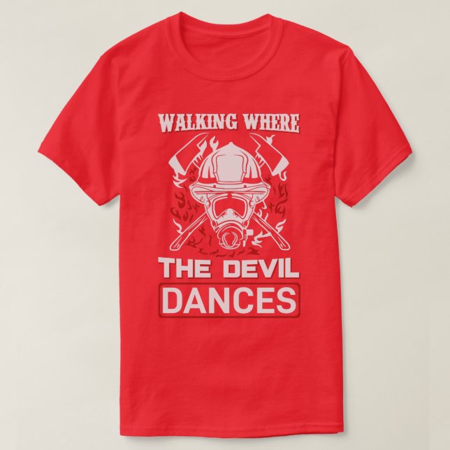 Walking Where The Devil Dances Funny Fireman Firef T-Shirt (Design Front)