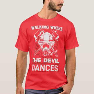 Walking Where The Devil Dances Funny Fireman Firef T-Shirt