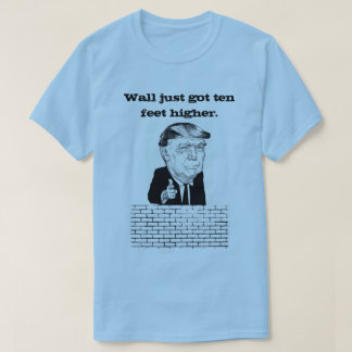Wall Just Got Ten Feet Higher Donald Trump Shirt