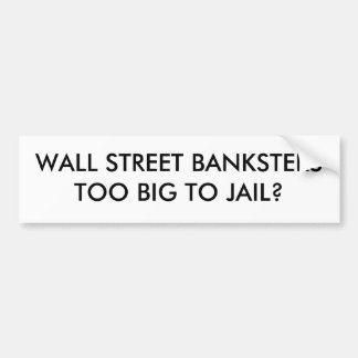 WALL STREET BANKSTERSTOO BIG TO JAIL? BUMPER STICKER