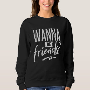 Wanna Be Friends For World Friendship Day Dating Sweatshirt