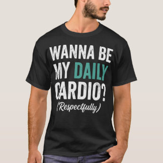 Wanna Be My Daily Cardio (On Back) Funny Gym T-Shirt