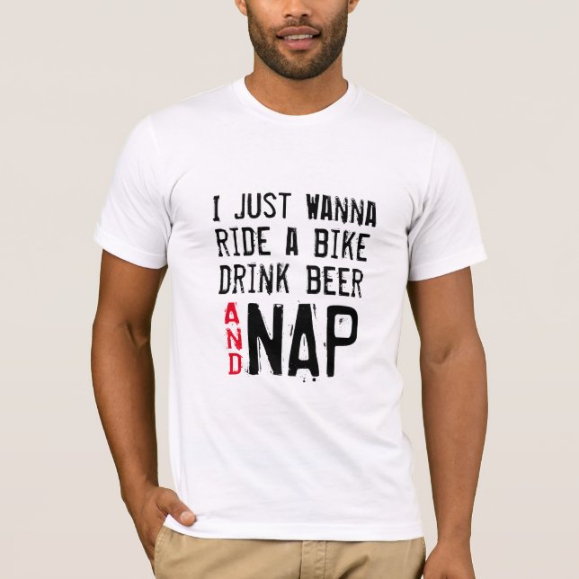 Wanna Bike Drink Beer Nap Shirt - Funny! (Front)