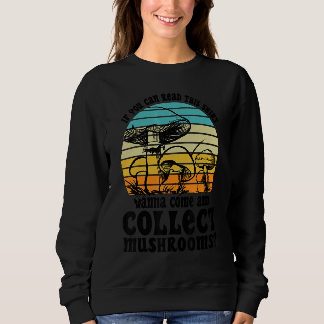 Wanna come and collect Mushrooms Mushroom Hunting  Sweatshirt (Front)