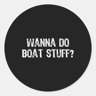 Wanna Do Boat Stuff Boating Lake River Funny Vacat Classic Round Sticker