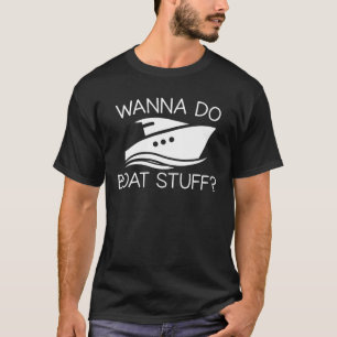 Wanna Do Boat Stuff Boating Lover Gifts T-Shirt