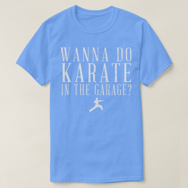 Wanna do karate in the garage T-Shirt (Design Front)