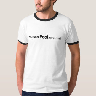 Wanna Fool Around Ringer T T-Shirt