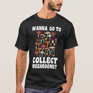 Wanna go to collect Mushrooms Mushroom Hunting 1 T-Shirt