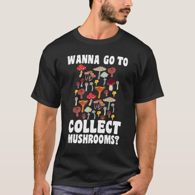 Wanna go to collect Mushrooms Mushroom Hunting 1 T-Shirt (Front)