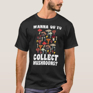 Wanna go to collect Mushrooms Mushroom Hunting 1 T-Shirt
