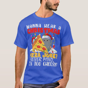 Wanna Hear A Christmas Pizza Joke Never Mind Its T T-Shirt