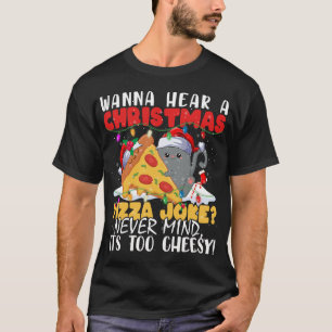 Wanna Hear A Christmas Pizza Joke Never Mind Its t T-Shirt