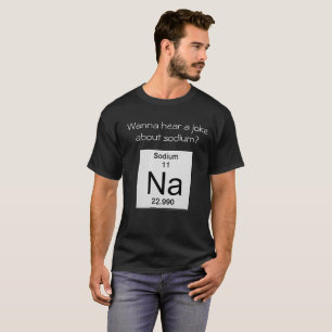 Wanna hear a joke about sodium? T-Shirt