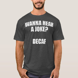 Wanna hear a joke DECAF T-Shirt