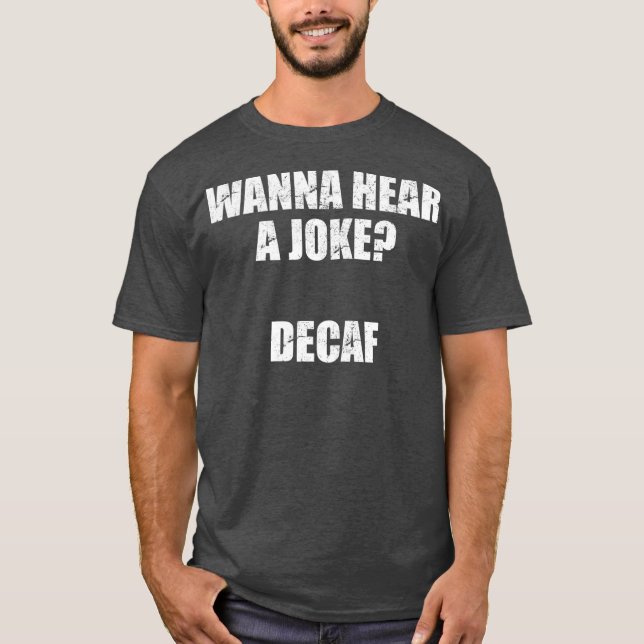 Wanna hear a joke DECAF T-Shirt (Front)