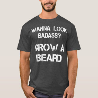 Wanna Look Badass Grow A Beard T-Shirt
