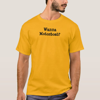Wanna Motorboat? T-Shirt