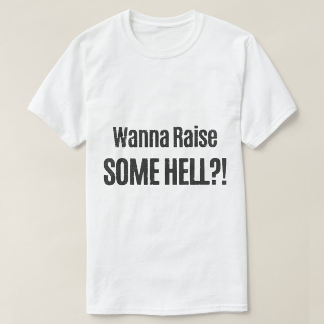 Wanna Raise Some Hell     T-Shirt (Design Front)