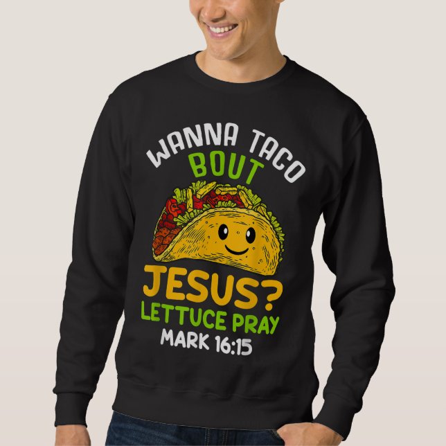 Wanna Taco About Jesus Lettuce Pray Mark 16.15 Sweatshirt (Front)
