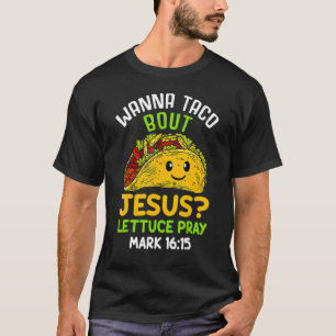Wanna Taco About Jesus Lettuces Pray Mark 16 Food T-Shirt