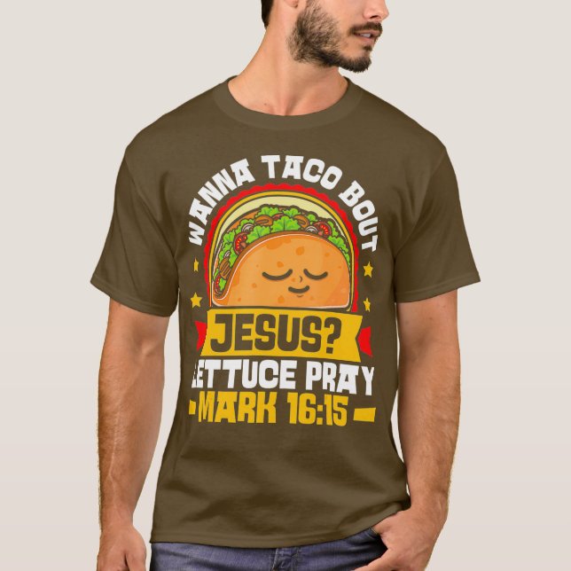 Wanna Taco Bout Jesus Lettuce Pray Mark 1615 T-Shirt (Front)