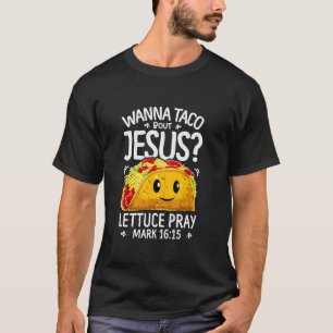 Wanna taco bout Jesus lettuce pray mark 16 15 T-Shirt