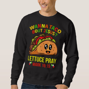 Wanna Taco Bout Jesus Lettuce Pray Sweatshirt