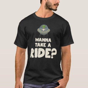 Wanna Take A Ride  Ufo Alien Abduction Flying Sauc T-Shirt