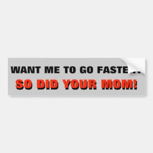 Want Me To Go Faster? So Did Your Mom Bumper Sticker
