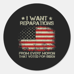 Want Reparations From Every Moron That Voted For B Classic Round Sticker