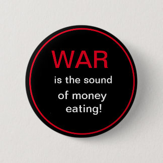 War is the sound of money eating 6 cm round badge