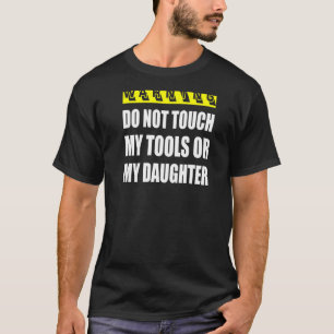 Warning Do Not Touch My Tools Or My Daughter T-Shirt