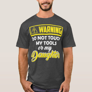 Warning Do Not Touch My Tools Or My Daughter  T-Shirt