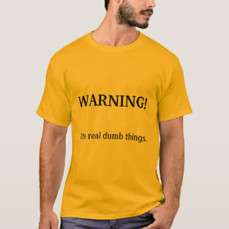 WARNING!, I do real dumb things. T-Shirt
