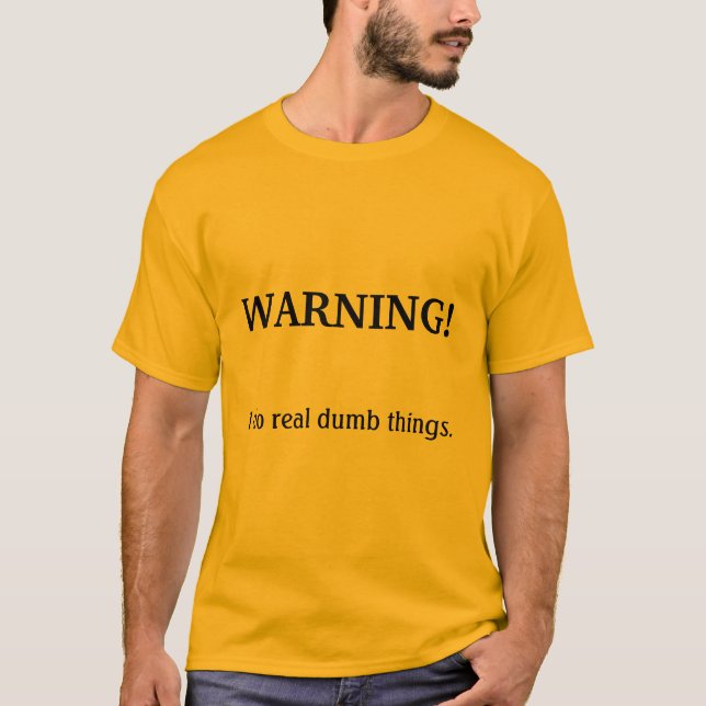 WARNING!, I do real dumb things. T-Shirt (Front)