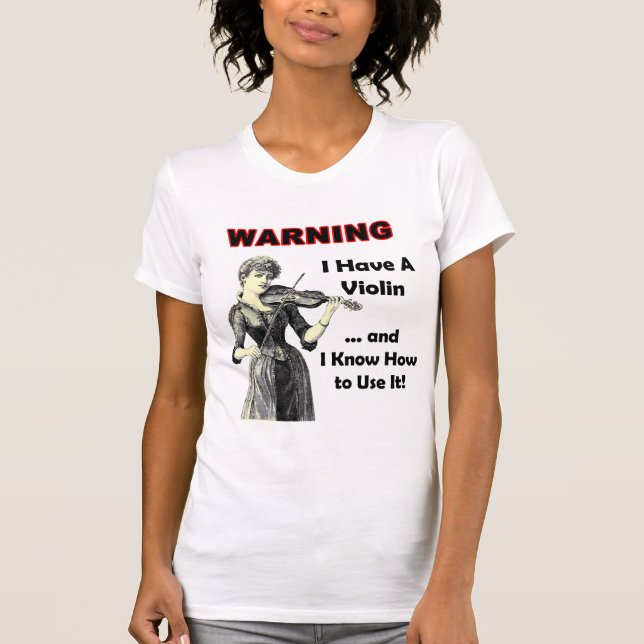 Warning: I Have A Violin and I Know How to Use It! T-Shirt (Front)