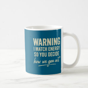 Warning I Match Energy So You Decide How We Gon Ac Coffee Mug