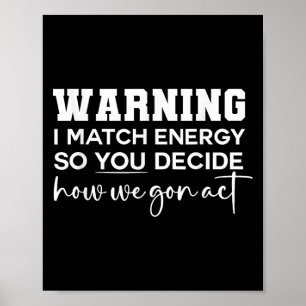Warning I Match Energy So You Decide How We Gon Ac Poster