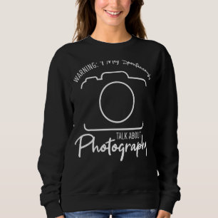 Warning I May Spontaneously Talk About Photography Sweatshirt