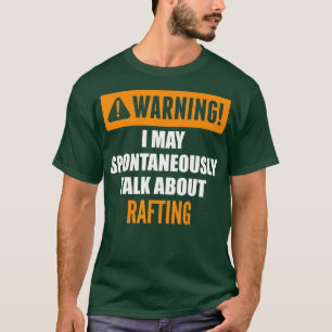 Warning I May Spontaneously Talk About Rafting T-Shirt