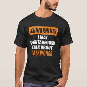 Warning I May Spontaneously Talk About Taekwondo T-Shirt