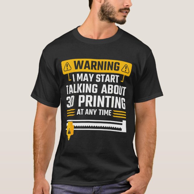 Warning I May Start Talking About 3d Printing Tech T-Shirt (Front)