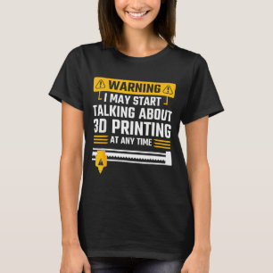 Warning I May Start Talking About 3d Printing Tech T-Shirt