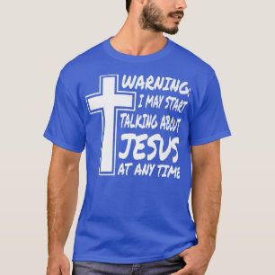Warning I May Start Talking About Jesus At Any Tim T-Shirt